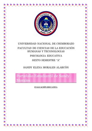 UNIVERSIDAD NACIONAL DE CHIMBORAZO
FACULTAD DE CIENCIAS DE LA EDUCACIÓN
HUMANAS Y TECONOLOGIAS
PSICOLOGIA EDUCATIVA
SEXTO SEMESTRE “A”
SANDY ELENA MORALES ALARCÓN
EVALUACIÓN EDUCATIVA
 