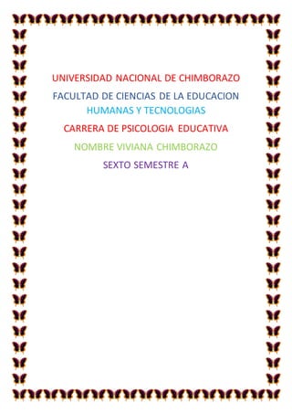 UNIVERSIDAD NACIONAL DE CHIMBORAZO
FACULTAD DE CIENCIAS DE LA EDUCACION
HUMANAS Y TECNOLOGIAS
CARRERA DE PSICOLOGIA EDUCATIVA
NOMBRE VIVIANA CHIMBORAZO
SEXTO SEMESTRE A
 