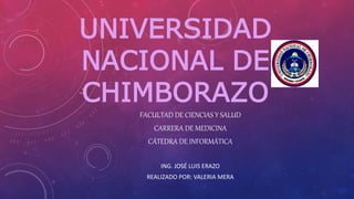 UNIVERSIDAD
NACIONAL DE
CHIMBORAZO
FACULTAD DE CIENCIAS Y SALUD
CARRERA DE MEDICINA
CÁTEDRA DE INFORMÁTICA
ING. JOSÉ LUIS ERAZO
REALIZADO POR: VALERIA MERA
 