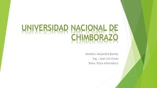 UNIVERSIDAD NACIONAL DE
CHIMBORAZO
Nombre: Alejandra Bonilla
Ing.: José Luis Erazo
Tema: Ética informática
 