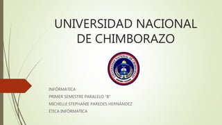 UNIVERSIDAD NACIONAL
DE CHIMBORAZO
INFÓRMATICA
PRIMER SEMESTRE PARALELO “B”
MICHELLE STEPHANIE PAREDES HERNÁNDEZ
ÉTICA INFÓRMATICA
 