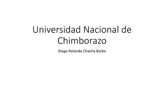 Universidad Nacional de
Chimborazo
Diego Rolando Chacha Barba
 