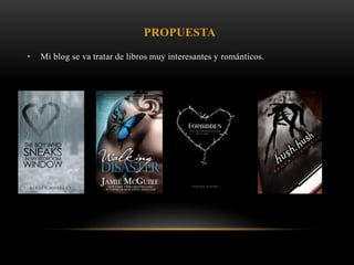 • Mi blog se va tratar de libros muy interesantes y románticos.
PROPUESTA