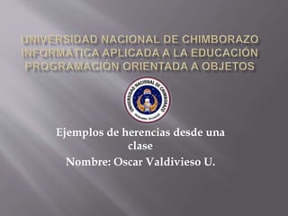 Ejemplos de herencias desde una
clase
Nombre: Oscar Valdivieso U.
 