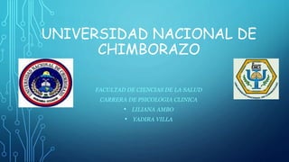 UNIVERSIDAD NACIONAL DE
CHIMBORAZO
FACULTAD DE CIENCIAS DE LA SALUD
CARRERA DE PSICOLOGIA CLINICA
• LILIANA AMBO
• YADIRA VILLA
 