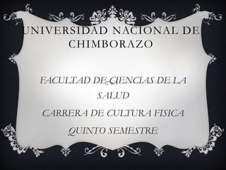UNIVERSIDAD NACIONAL DE
CHIMBORAZO
FACULTAD DE CIENCIAS DE LA
SALUD
CARRERA DE CULTURA FISICA
QUINTO SEMESTRE
 