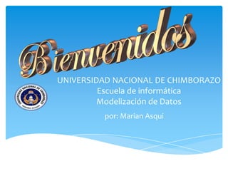 UNIVERSIDAD NACIONAL DE CHIMBORAZO
Escuela de informática
Modelización de Datos
por: Marian Asqui
 
