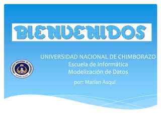 UNIVERSIDAD NACIONAL DE CHIMBORAZO
Escuela de Informática
Modelización de Datos
por: Marian Asqui
 