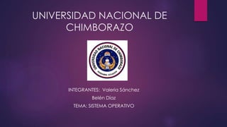 UNIVERSIDAD NACIONAL DE
CHIMBORAZO
INTEGRANTES: Valeria Sánchez
Belén Díaz
TEMA: SISTEMA OPERATIVO
 