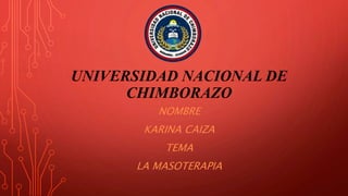 UNIVERSIDAD NACIONAL DE
CHIMBORAZO
NOMBRE
KARINA CAIZA
TEMA
LA MASOTERAPIA
 