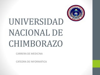 UNIVERSIDAD
NACIONAL DE
CHIMBORAZO
CARRERA DE MEDICINA
CATEDRA DE INFORMATICA
 