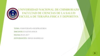 UNIVERSIDAD NACIONAL DE CHIMBORAZO
FACULTAD DE CIENCIAS DE LA SALUD
ESCUELA DE TERAPIA FISICA Y DEPORTIVA
TEMA: FISIOTERAPIA RESPIRATORIA
DOCENTE:EUGENIA SOLIS
FECHA:09-05-2017
ESTUDIANTES: DIEGO BARRIGAS
 