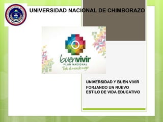 UNIVERSIDAD NACIONAL DE CHIMBORAZO 
UNIVERSIDAD Y BUEN VIVIR 
FORJANDO UN NUEVO 
ESTILO DE VIDA EDUCATIVO 
 