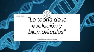 “La teoría de la
evolución y
biomoléculas”
Universidad Nacional De Frontera
ABRIL 2024
 