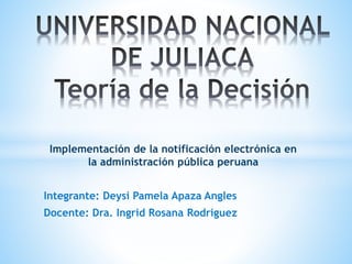 Implementación de la notificación electrónica en
la administración pública peruana
Integrante: Deysi Pamela Apaza Angles
Docente: Dra. Ingrid Rosana Rodriguez
 