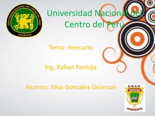 Universidad Nacional del
Centro del Perú
Tema: mercurio
Ing. Rafael Pantoja
Alumno: Silva Gonzales Geanson
 