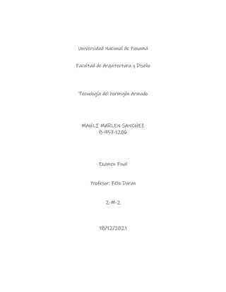 Universidad Nacional de Panamá
Facultad de Arquitectura y Diseño
Tecnología del hormigón Armado
MAHLI MARLEN SANCHEZ
8-957-1206
Examen Final
Profesor: Félix Duran
2-M-2
18/12/2021
 