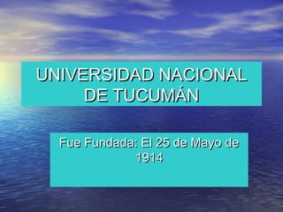 UNIVERSIDAD NACIONAL
     DE TUCUMÁN

  Fue Fundada: El 25 de Mayo de
             1914
 