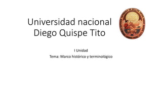 Universidad nacional
Diego Quispe Tito
I Unidad
Tema: Marco histórico y terminológico
 