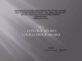 PCL
  CONTROLADORES
LOGICO PROGRAMABLE



              Bachiller:
          González Enrique   2008247076
 