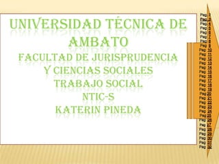 UNIVERSIDAD TÉCNICA DE
       AMBATO
 FACULTAD DE JURISPRUDENCIA
     Y CIENCIAS SOCIALES
       TRABAJO SOCIAL
            NTIC-S
       KATERIN PINEDA
 