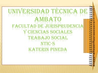 UNIVERSIDAD TÉCNICA DE
       AMBATO
 FACULTAD DE JURISPRUDENCIA
     Y CIENCIAS SOCIALES
       TRABAJO SOCIAL
            NTIC-S
       KATERIN PINEDA
 
