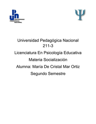 Universidad Pedagógica Nacional
              211-3
Licenciatura En Psicología Educativa
       Materia Socialización
Alumna: María De Cristal Mar Ortiz
        Segundo Semestre
 