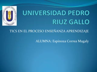 TICS EN EL PROCESO ENSEÑANZA APRENDIZAJE

             ALUMNA: Espinoza Correa Magaly
 