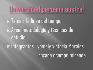 Tema : la línea del tiempo
Area: metodología y técnicas de
estudio
Integrantes : yomaly victoria Morales
roxana ocampo miranda
 