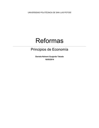 UNIVERSIDAD POLITÉCNICA DE SAN LUIS POTOSÍ
Reformas
Principios de Economía
Daniela Nohemi Guajardo Takada
16/05/2014
 