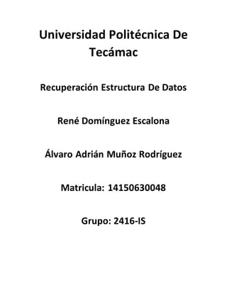 Universidad Politécnica De
Tecámac
Recuperación Estructura De Datos
René Domínguez Escalona
Álvaro Adrián Muñoz Rodríguez
Matricula: 14150630048
Grupo: 2416-IS
 