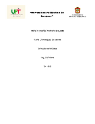 “Universidad Politécnica de
Tecámac”
María Fernanda Norberto Bautista
Rene Domínguez Escalona
Estructura de Datos
Ing. Software
2416IS
 