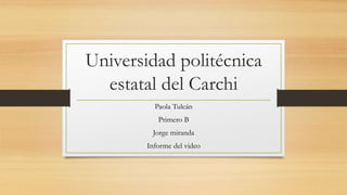 Universidad politécnica
estatal del Carchi
Paola Tulcán
Primero B
Jorge miranda
Informe del video
 