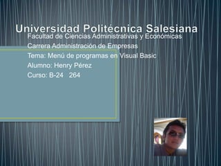 Facultad de Ciencias Administrativas y Económicas
Carrera Administración de Empresas
Tema: Menú de programas en Visual Basic
Alumno: Henry Pérez
Curso: B-24 264
 