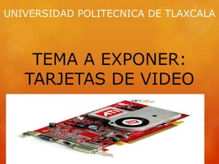 UNIVERSIDAD POLITECNICA DE TLAXCALA



    TEMA A EXPONER:
   TARJETAS DE VIDEO
 