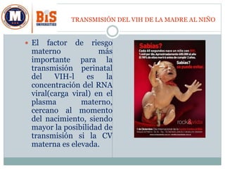 TRANSMISIÓN DEL VIH DE LA MADRE AL NIÑO
 El factor de riesgo
materno más
importante para la
transmisión perinatal
del VIH...