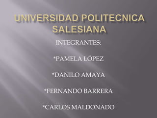 UNIVERSIDAD POLITECNICA SALESIANA INTEGRANTES: *PAMELA LÓPEZ *DANILO AMAYA *FERNANDO BARRERA *CARLOS MALDONADO 