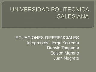 UNIVERSIDAD POLITECNICA SALESIANA ECUACIONES DIFERENCIALES Integrantes: Jorge Yaulema                            Darwin Toapanta                         Edison Moreno                     Juan Negrete 