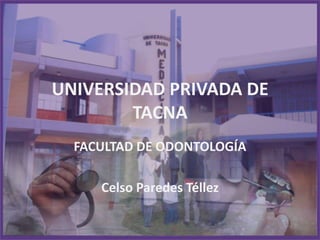 UNIVERSIDAD PRIVADA DE TACNA FACULTAD DE ODONTOLOGÍA Celso Paredes Téllez 