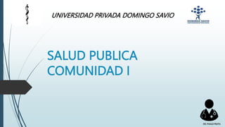 UNIVERSIDAD PRIVADA DOMINGO SAVIO
SALUD PUBLICA
COMUNIDAD I
DR.YHAGOFROTA
 