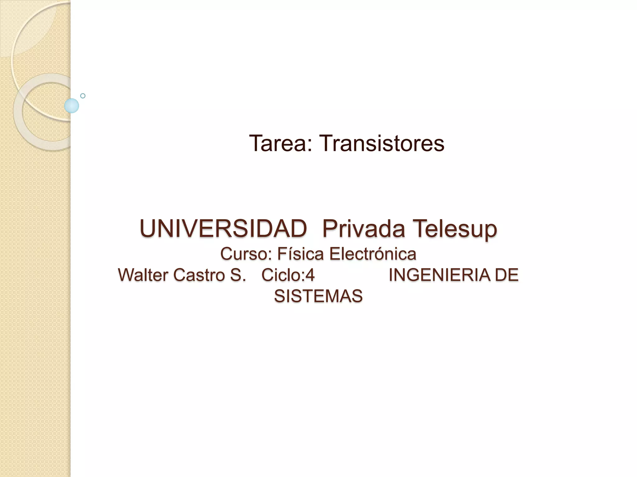 Tarea: Transistores
UNIVERSIDAD Privada Telesup
Curso: Física Electrónica
Walter Castro S. Ciclo:4 INGENIERIA DE
SISTEMAS