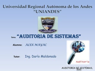 Universidad Regional Autónoma de los Andes “UNIANDES” Tema:“Auditoria de sistemas” Alumno: ALEX MAYAC Tutor: Ing. Darío Maldonado  AUDITORIA DE SISTEMAS,  2011 