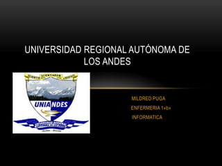 UNIVERSIDAD REGIONAL AUTÓNOMA DE
            LOS ANDES


                    MILDRED PUGA
                    ENFERMERIA 1»b»
                    INFORMATICA
 