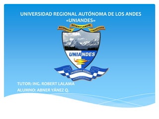 UNIVERSIDAD REGIONAL AUTÓNOMA DE LOS ANDES
«UNIANDES»

TUTOR: ING. ROBERT LALAMA
ALUMNO: ABNER YÁNEZ Q.

 