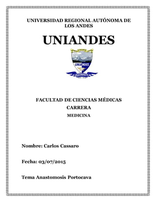 UNIVERSIDAD REGIONAL AUTÓNOMA DE
LOS ANDES
UNIANDES
FACULTAD DE CIENCIAS MÉDICAS
CARRERA
MEDICINA
Nombre: Carlos Cassaro
Fecha: 03/07/2015
Tema Anastomosis Portocava
 