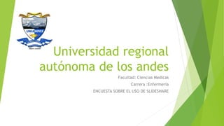 Universidad regional
autónoma de los andes
Facultad: Ciencias Medicas
Carrera :Enfermería
ENCUESTA SOBRE EL USO DE SLIDESHARE
 