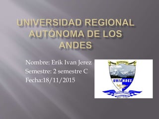 Nombre: Erik Ivan Jerez
Semestre: 2 semestre C
Fecha:18/11/2015
 