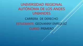 UNIVERSIDAD REGIONAL
AUTÓNOMA DE LOS ANDES
UNIANDES
CARRERA DE DERECHO
ESTUDIANTE: GEOVANNY ENRIQUEZ
CURSO: PRIMERO
 