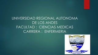 UNIVERSIDAD REGIONAL AUTONOMA
DE LOS ANDES
FACULTAD : CIENCIAS MEDICAS
CARRERA : ENFERMERIA
 