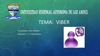 UNIVERSIDAD REGIONAL AUTONOMA DE LOS ANDES
TEMA: VIBER
ESTUDIANTE: VICKY ROSERO
PARALELO: 1 “C” ENFERMERIA
 